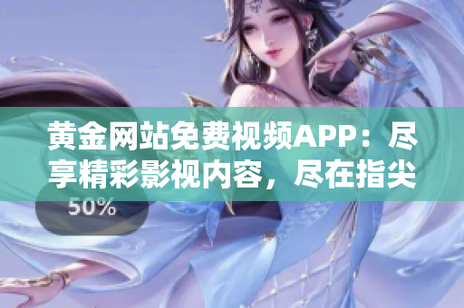 黃金網(wǎng)站免費視頻APP：盡享精彩影視內容，盡在指尖觸及