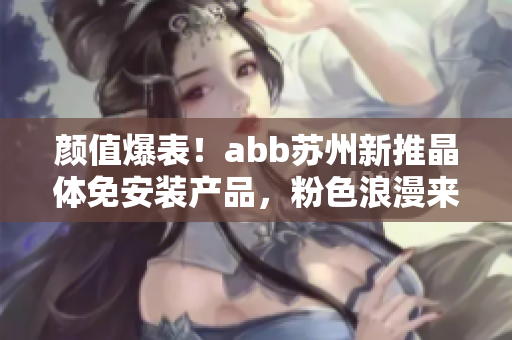 顏值爆表！abb蘇州新推晶體免安裝產(chǎn)品，粉色浪漫來(lái)襲