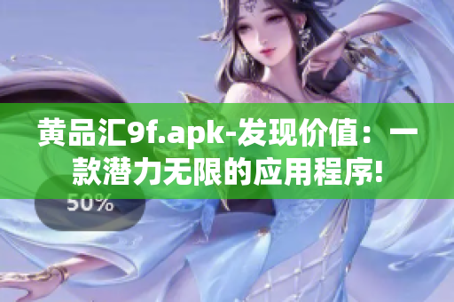 黃品匯9f.apk-發(fā)現(xiàn)價(jià)值：一款潛力無(wú)限的應(yīng)用程序!