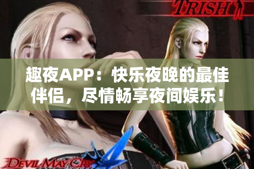 趣夜APP：快樂夜晚的最佳伴侶，盡情暢享夜間娛樂！