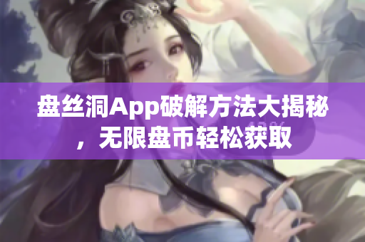 盤絲洞App破解方法大揭秘，無限盤幣輕松獲取