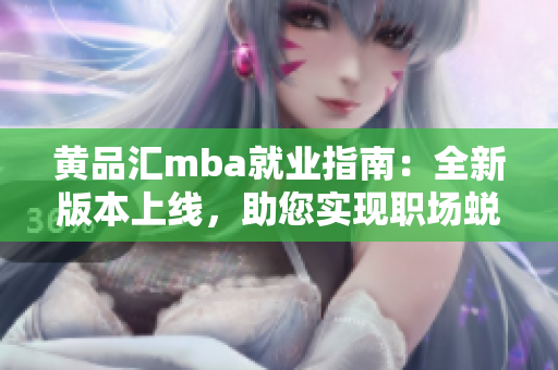 黃品匯mba就業(yè)指南：全新版本上線，助您實(shí)現(xiàn)職場蛻變