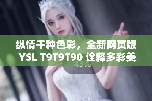 縱情千種色彩，全新網(wǎng)頁版 YSL T9T9T90 詮釋多彩美學 trend