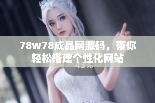 78w78成品網(wǎng)源碼，帶你輕松搭建個(gè)性化網(wǎng)站