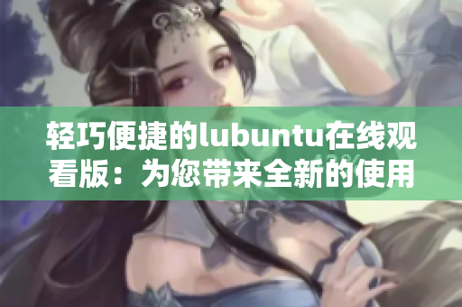 輕巧便捷的lubuntu在線觀看版：為您帶來全新的使用體驗(yàn)