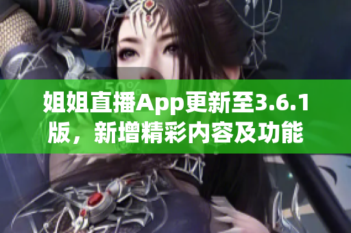 姐姐直播App更新至3.6.1版，新增精彩內(nèi)容及功能