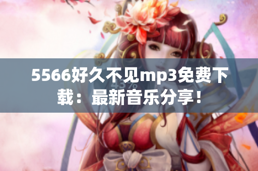 5566好久不見mp3免費(fèi)下載：最新音樂分享！