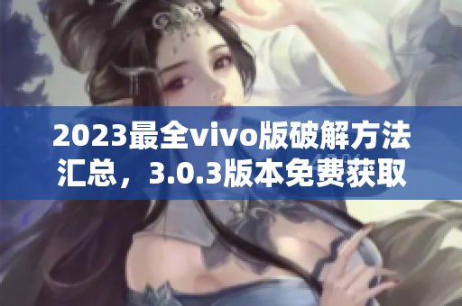 2023最全vivo版破解方法匯總，3.0.3版本免費(fèi)獲取的詳細(xì)攻略