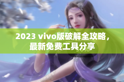 2023 vivo版破解全攻略，最新免費工具分享