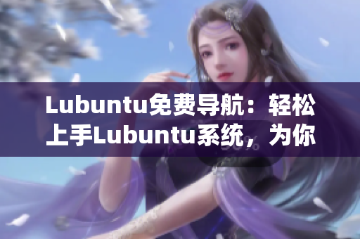 Lubuntu免費(fèi)導(dǎo)航：輕松上手Lubuntu系統(tǒng)，為你帶來(lái)高效穩(wěn)定的使用體驗(yàn)