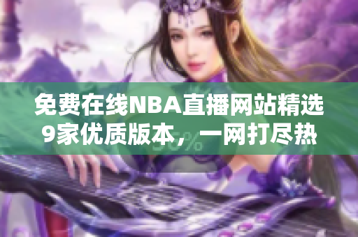 免費在線NBA直播網(wǎng)站精選9家優(yōu)質(zhì)版本，一網(wǎng)打盡熱門賽事