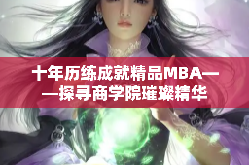 十年歷練成就精品MBA——探尋商學(xué)院璀璨精華