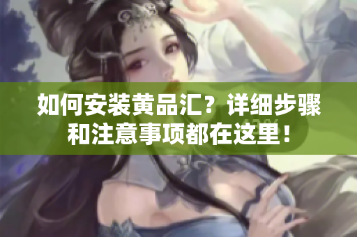 如何安裝黃品匯？詳細(xì)步驟和注意事項(xiàng)都在這里！