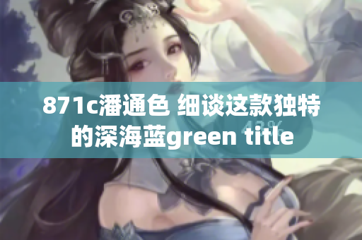 871c潘通色 細談這款獨特的深海藍green title