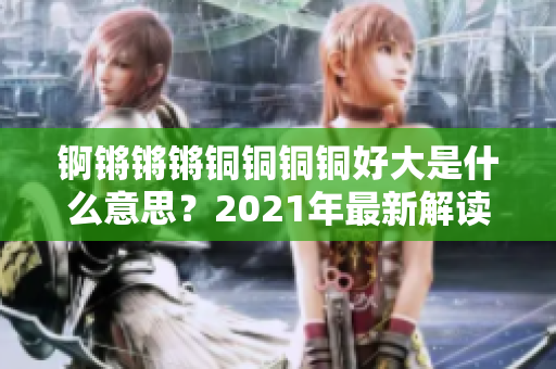 錒鏘鏘鏘銅銅銅銅好大是什么意思？2021年最新解讀！