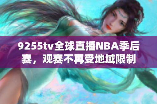 9255tv全球直播NBA季后賽，觀賽不再受地域限制