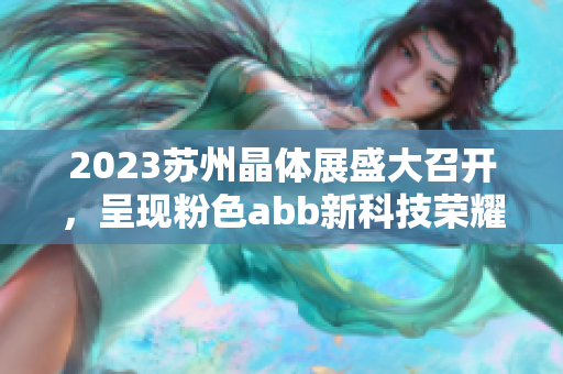 2023蘇州晶體展盛大召開，呈現(xiàn)粉色abb新科技榮耀