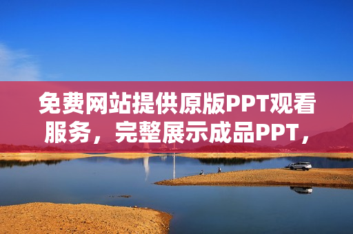 免費(fèi)網(wǎng)站提供原版PPT觀看服務(wù)，完整展示成品PPT，歡迎免費(fèi)在線觀賞