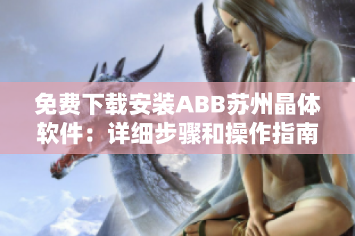 免費(fèi)下載安裝ABB蘇州晶體軟件：詳細(xì)步驟和操作指南