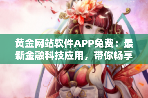 黃金網(wǎng)站軟件APP免費：最新金融科技應用，帶你暢享黃金世界