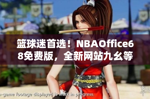 籃球迷首選！NBAOffice68免費版，全新網(wǎng)站九幺等你來體驗