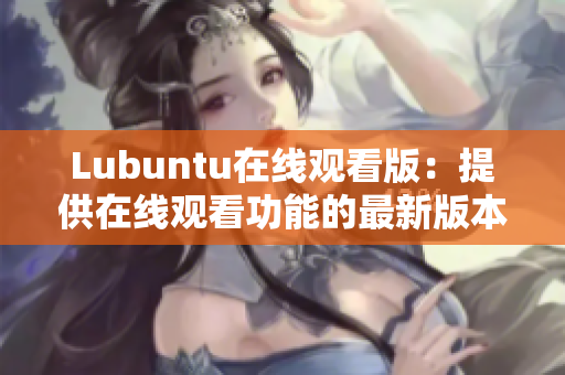 Lubuntu在線觀看版：提供在線觀看功能的最新版本