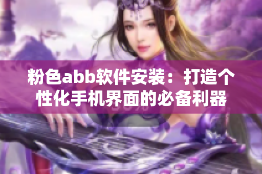 粉色abb軟件安裝：打造個性化手機界面的必備利器