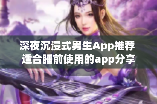 深夜沉浸式男生App推薦 適合睡前使用的app分享