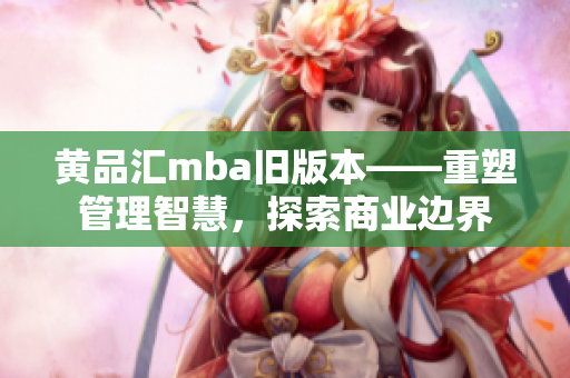 黃品匯mba舊版本——重塑管理智慧，探索商業(yè)邊界