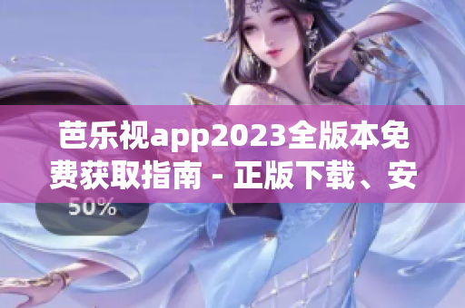 芭樂視app2023全版本免費獲取指南 - 正版下載、安裝方法和推薦功能詳解