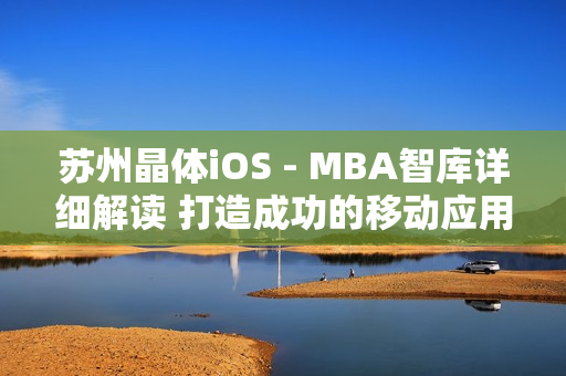 蘇州晶體iOS - MBA智庫詳細解讀 打造成功的移動應(yīng)用開發(fā)戰(zhàn)略