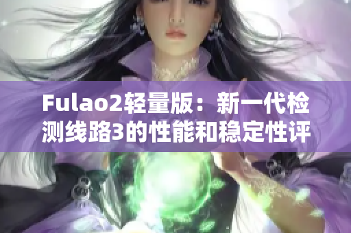 Fulao2輕量版：新一代檢測線路3的性能和穩(wěn)定性評(píng)估