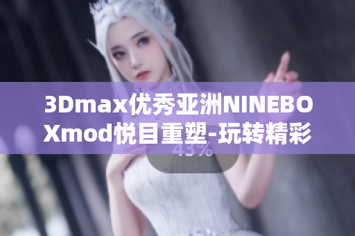 3Dmax優(yōu)秀亞洲NINEBOXmod悅目重塑-玩轉(zhuǎn)精彩設(shè)計(jì)