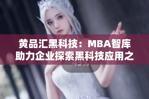 黃品匯黑科技：MBA智庫助力企業(yè)探索黑科技應(yīng)用之路