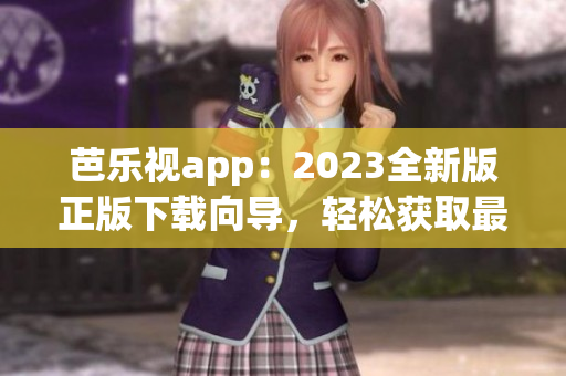 芭樂視app：2023全新版正版下載向?qū)?，輕松獲取最新功能及優(yōu)惠