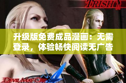 升級版免費成品漫畫：無需登錄，體驗暢快閱讀無廣告版