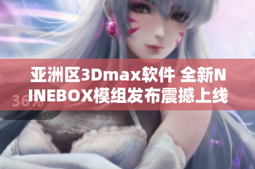 亞洲區(qū)3Dmax軟件 全新NINEBOX模組發(fā)布震撼上線