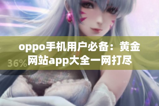 oppo手機用戶必備：黃金網站app大全一網打盡