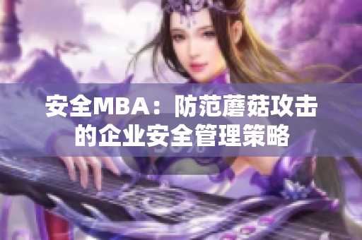 安全MBA：防范蘑菇攻擊的企業(yè)安全管理策略