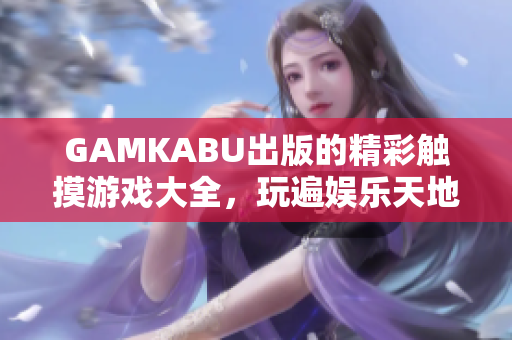 GAMKABU出版的精彩觸摸游戲大全，玩遍娛樂天地