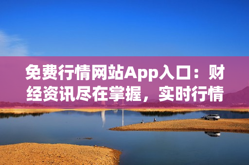 免費行情網(wǎng)站App入口：財經(jīng)資訊盡在掌握，實時行情一覽無余