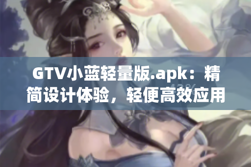 GTV小藍輕量版.apk：精簡設計體驗，輕便高效應用更新