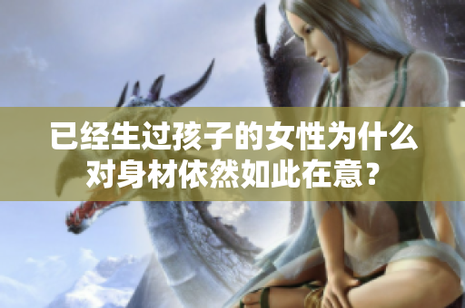 已經(jīng)生過孩子的女性為什么對身材依然如此在意？