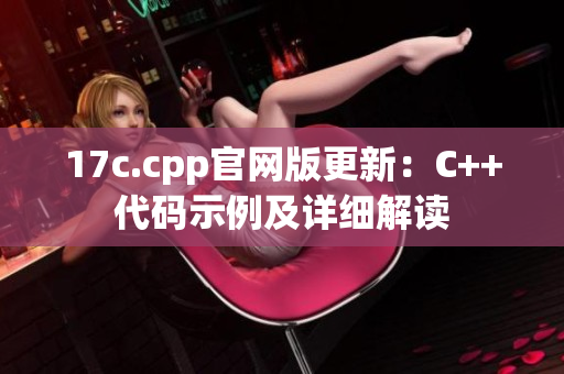 17c.cpp官網(wǎng)版更新：C++代碼示例及詳細(xì)解讀