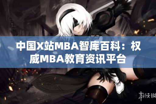 中國X站MBA智庫百科：權(quán)威MBA教育資訊平臺