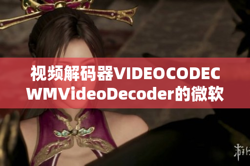 視頻解碼器VIDEOCODECWMVideoDecoder的微軟WMVideo解碼能力