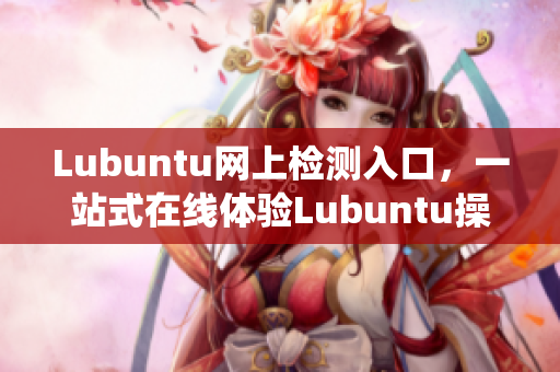 Lubuntu網(wǎng)上檢測(cè)入口，一站式在線體驗(yàn)Lubuntu操作系統(tǒng)