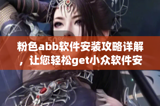 粉色abb軟件安裝攻略詳解，讓您輕松get小眾軟件安裝技巧