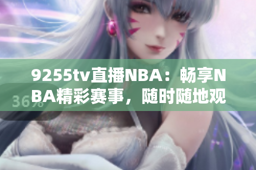 9255tv直播NBA：暢享NBA精彩賽事，隨時隨地觀看！