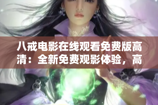 八戒電影在線觀看免費(fèi)版高清：全新免費(fèi)觀影體驗(yàn)，高清畫質(zhì)盡在八戒電影！